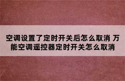 空调设置了定时开关后怎么取消 万能空调遥控器定时开关怎么取消